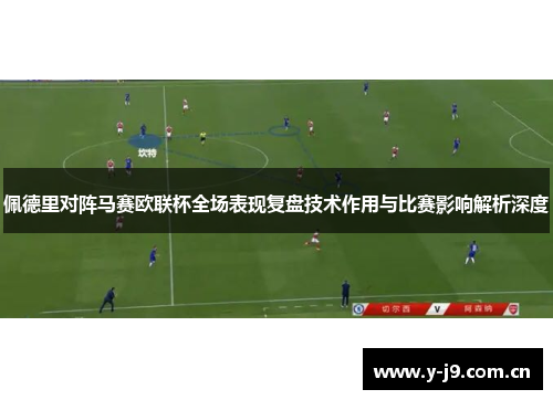 佩德里对阵马赛欧联杯全场表现复盘技术作用与比赛影响解析深度